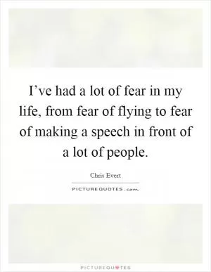 I’ve had a lot of fear in my life, from fear of flying to fear of making a speech in front of a lot of people Picture Quote #1