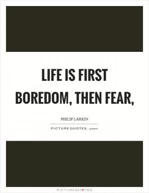 Life is first boredom, then fear, Picture Quote #1