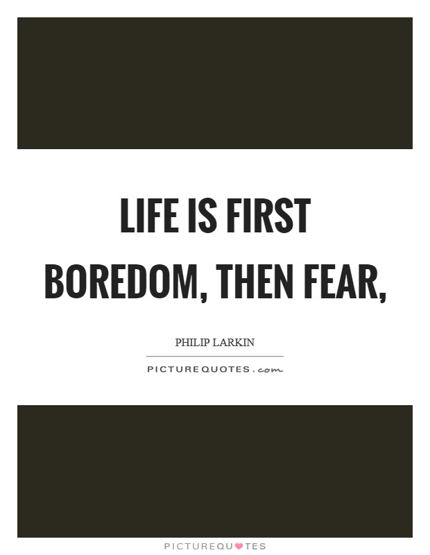 Life is first boredom, then fear, Picture Quote #1