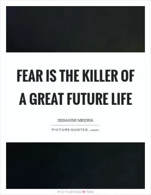 Fear is the killer of a great future life Picture Quote #1