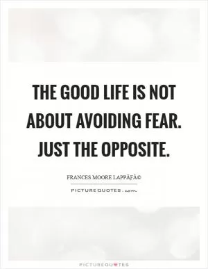 The good life is not about avoiding fear. Just the opposite Picture Quote #1