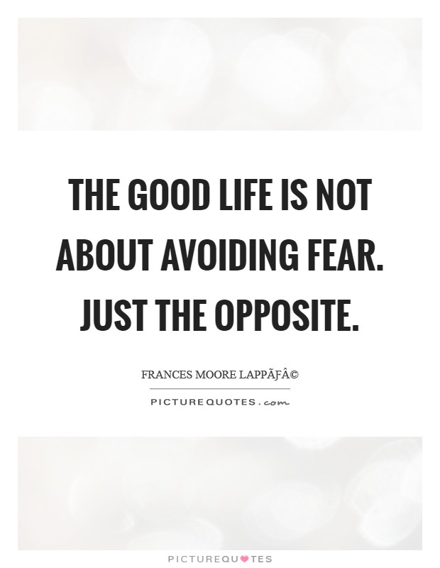 The good life is not about avoiding fear. Just the opposite. Picture Quote #1
