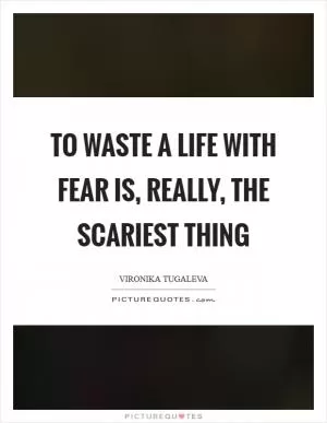 To waste a life with fear is, really, the scariest thing Picture Quote #1