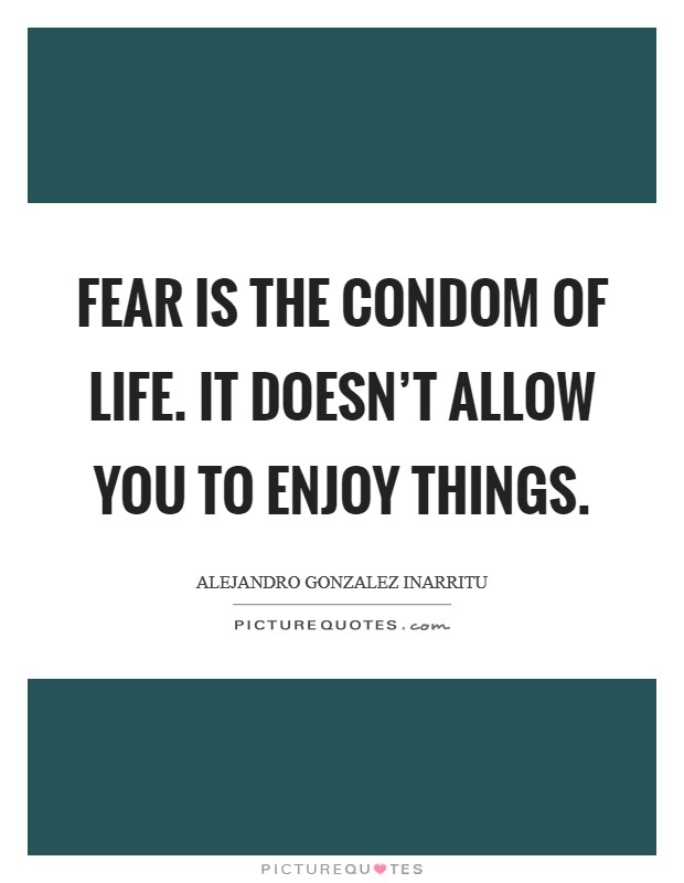 Fear is the condom of life. It doesn't allow you to enjoy things. Picture Quote #1