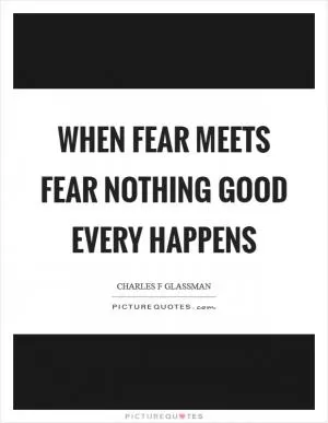 When fear meets fear nothing good every happens Picture Quote #1