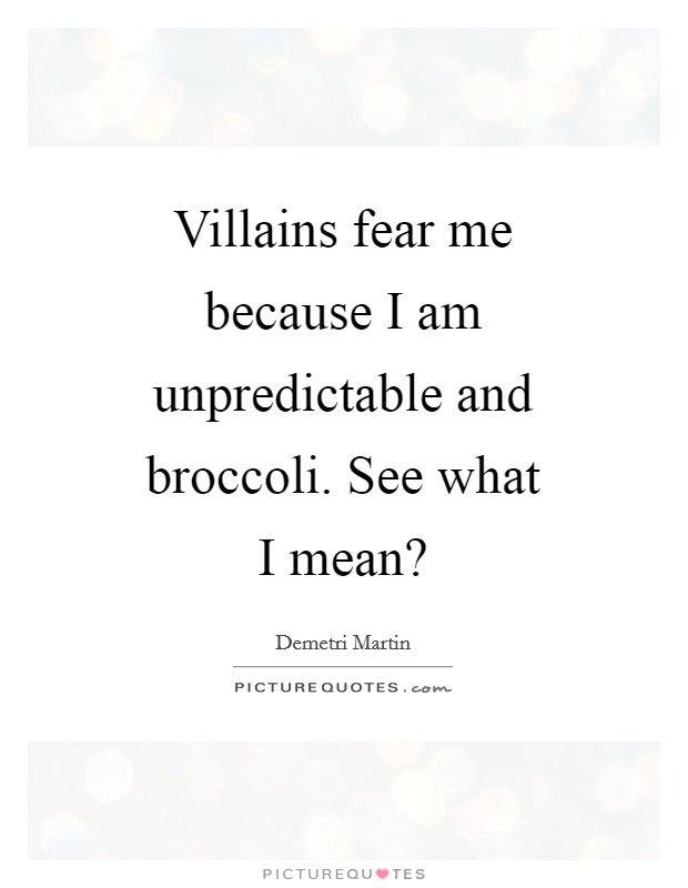 Villains fear me because I am unpredictable and broccoli. See what I mean? Picture Quote #1