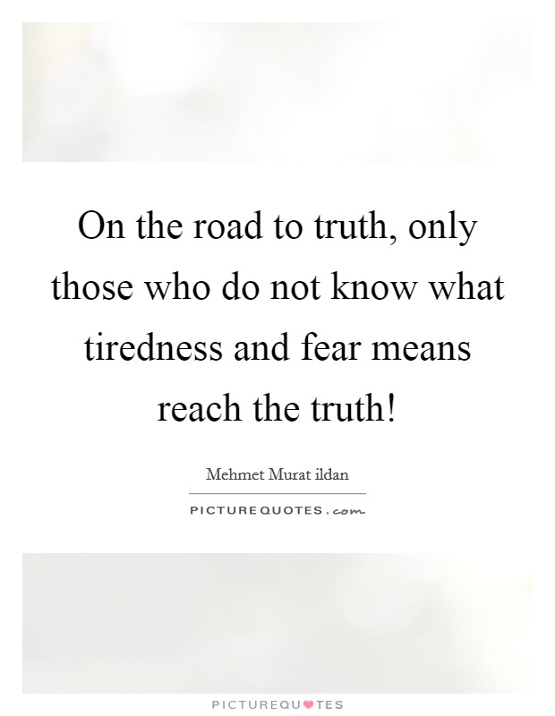 On the road to truth, only those who do not know what tiredness and fear means reach the truth! Picture Quote #1