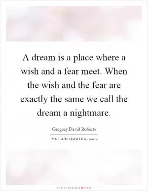 A dream is a place where a wish and a fear meet. When the wish and the fear are exactly the same we call the dream a nightmare Picture Quote #1