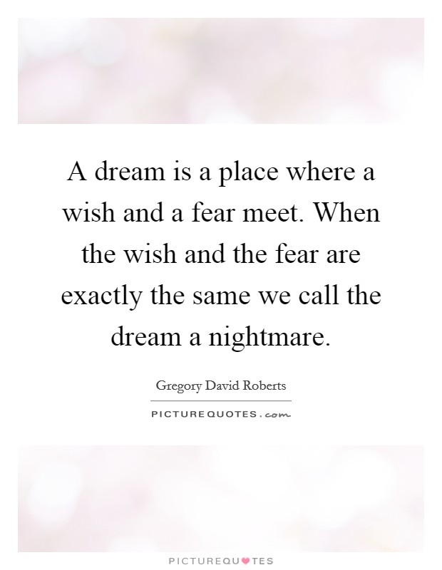 A dream is a place where a wish and a fear meet. When the wish and the fear are exactly the same we call the dream a nightmare. Picture Quote #1