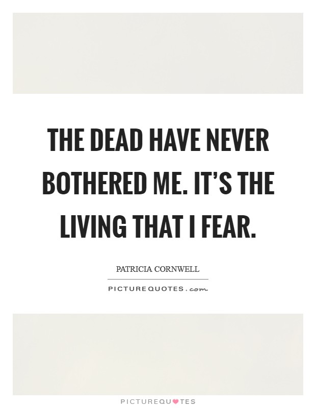 The dead have never bothered me. It's the living that I fear. Picture Quote #1