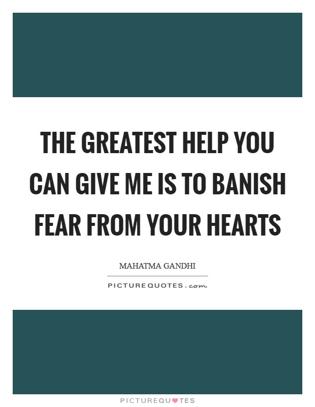 The greatest help you can give me is to banish fear from your hearts Picture Quote #1