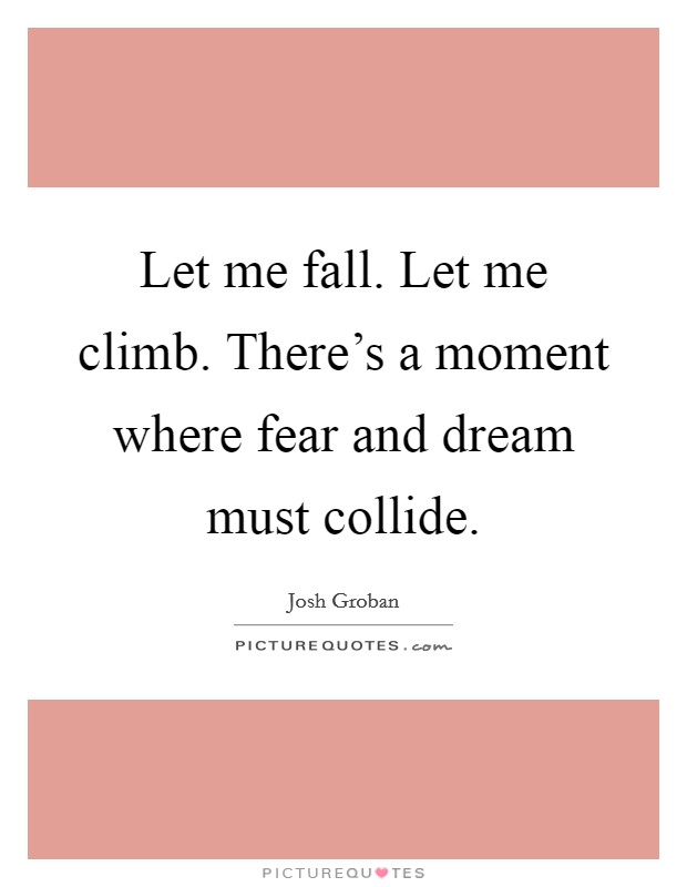Let me fall. Let me climb. There's a moment where fear and dream must collide. Picture Quote #1