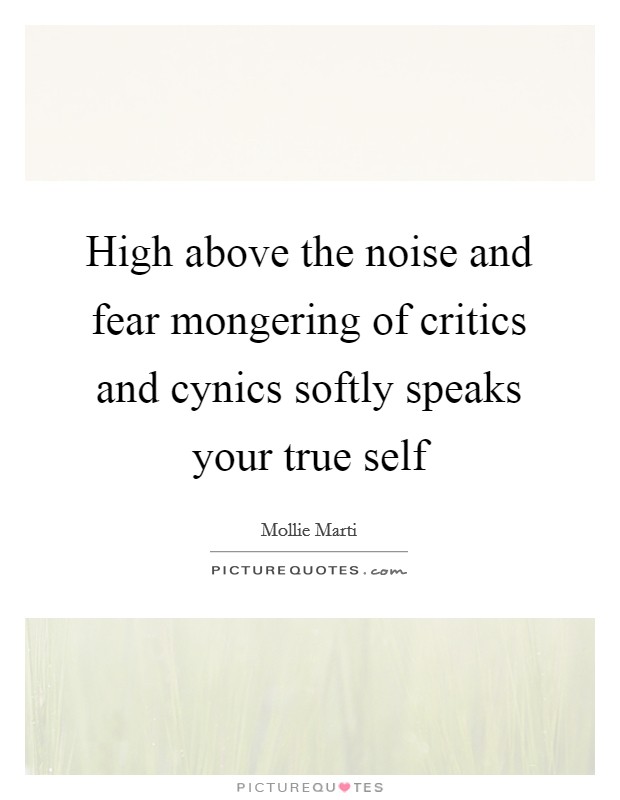 High above the noise and fear mongering of critics and cynics softly speaks your true self Picture Quote #1