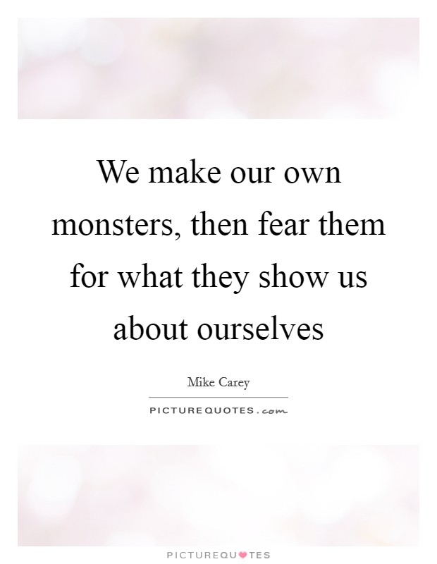 We make our own monsters, then fear them for what they show us about ourselves Picture Quote #1