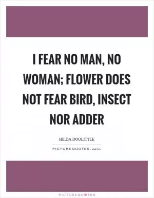 I fear no man, no woman; flower does not fear bird, insect nor adder Picture Quote #1