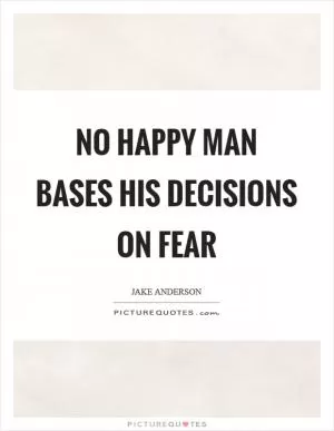 No happy man bases his decisions on fear Picture Quote #1