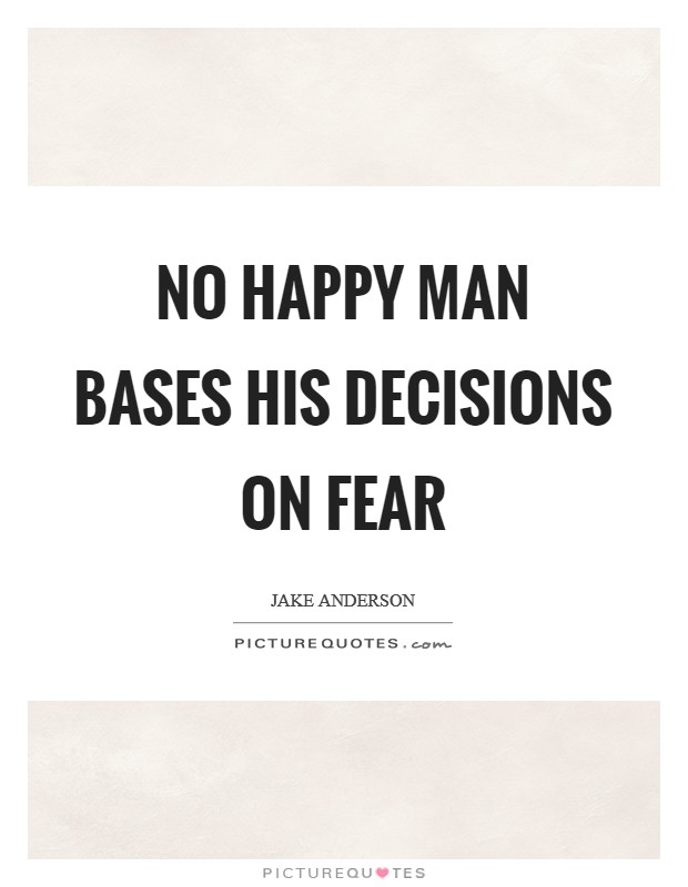 No happy man bases his decisions on fear Picture Quote #1