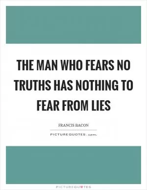 The man who fears no truths has nothing to fear from lies Picture Quote #1