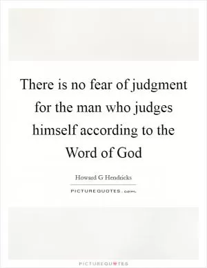 There is no fear of judgment for the man who judges himself according to the Word of God Picture Quote #1