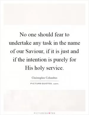 No one should fear to undertake any task in the name of our Saviour, if it is just and if the intention is purely for His holy service Picture Quote #1