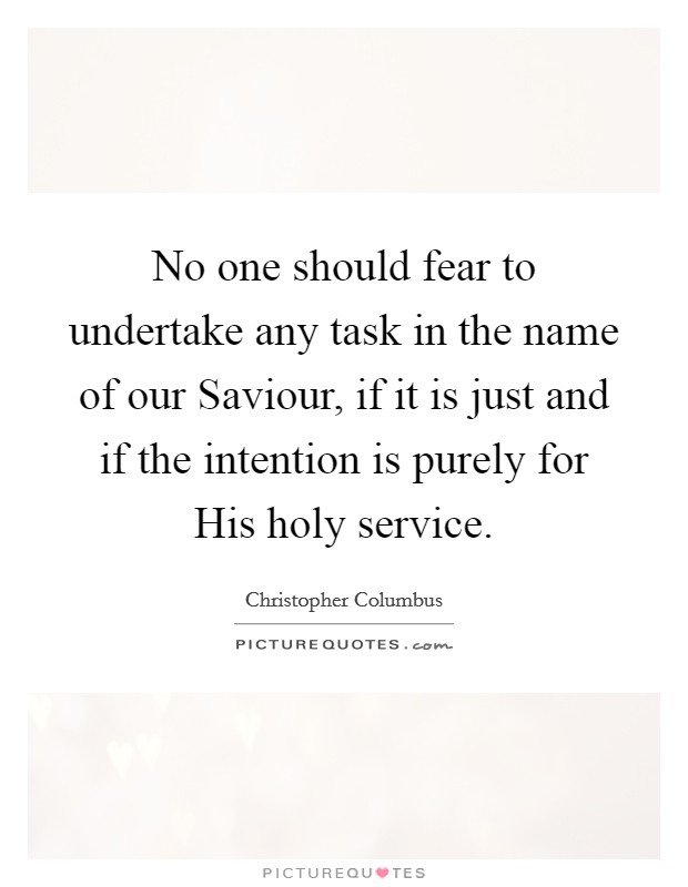 No one should fear to undertake any task in the name of our Saviour, if it is just and if the intention is purely for His holy service. Picture Quote #1
