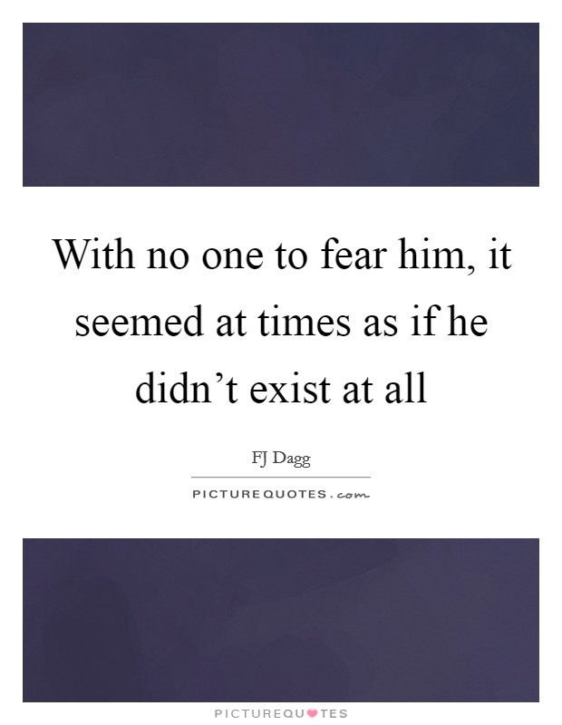 With no one to fear him, it seemed at times as if he didn't exist at all Picture Quote #1
