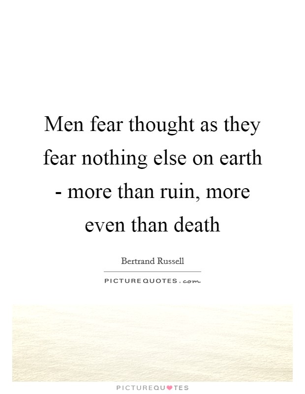 Men fear thought as they fear nothing else on earth - more than ruin, more even than death Picture Quote #1
