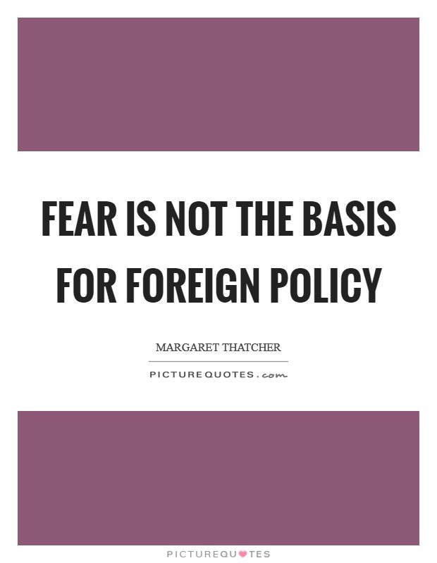 Fear is not the basis for foreign policy Picture Quote #1
