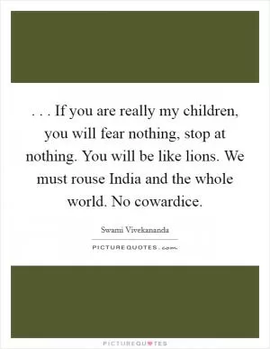 . . . If you are really my children, you will fear nothing, stop at nothing. You will be like lions. We must rouse India and the whole world. No cowardice Picture Quote #1
