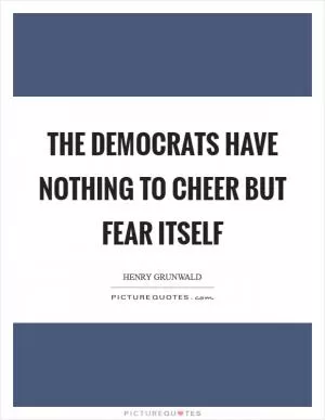 The Democrats have nothing to cheer but fear itself Picture Quote #1