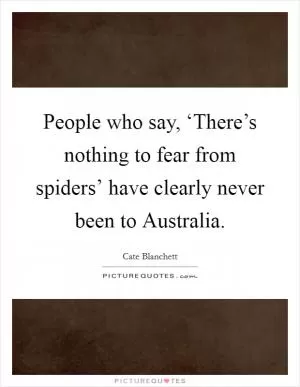 People who say, ‘There’s nothing to fear from spiders’ have clearly never been to Australia Picture Quote #1