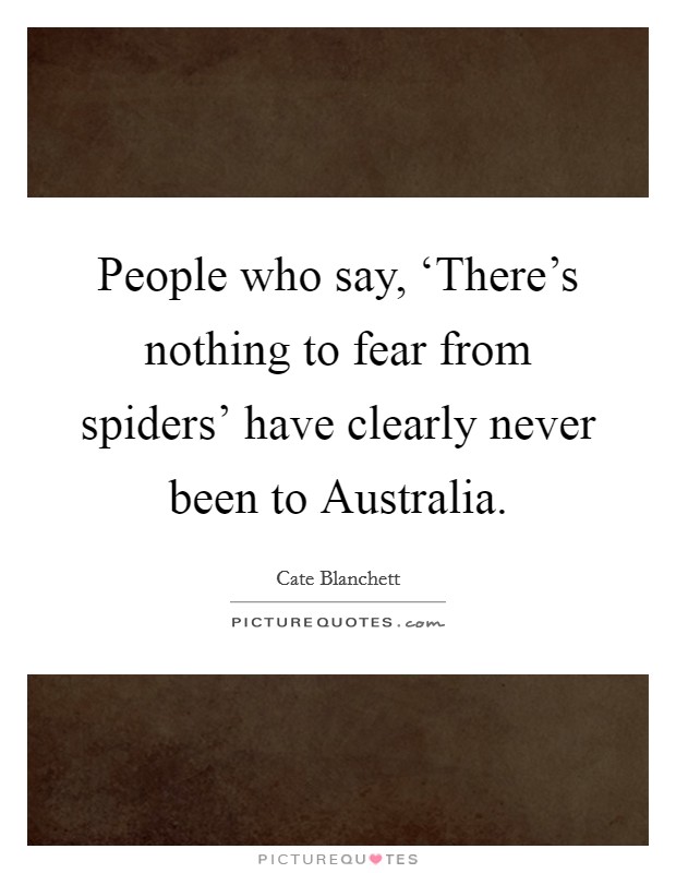 People who say, ‘There's nothing to fear from spiders' have clearly never been to Australia. Picture Quote #1