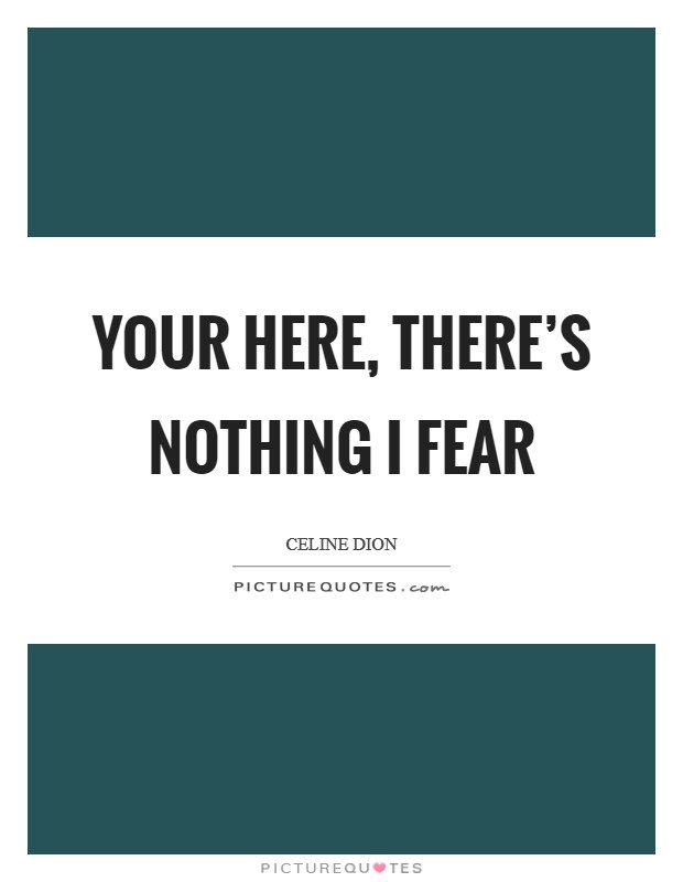 Your Here, There's Nothing I Fear Picture Quote #1