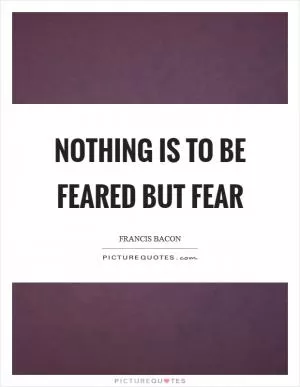 Nothing is to be feared but fear Picture Quote #1