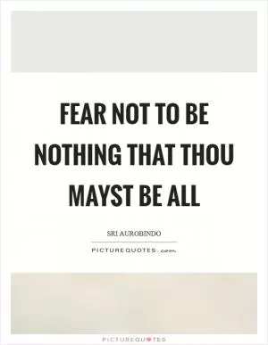 Fear not to be nothing that thou mayst be all Picture Quote #1