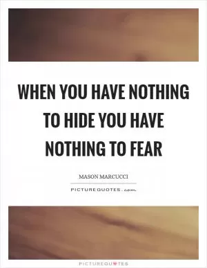 When you have nothing to hide you have nothing to fear Picture Quote #1