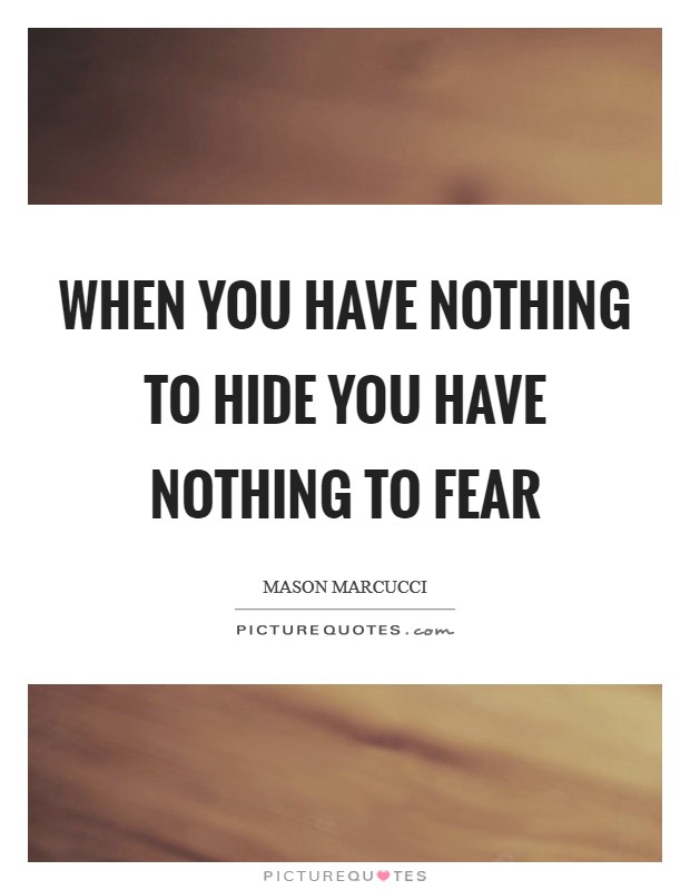 When you have nothing to hide you have nothing to fear Picture Quote #1