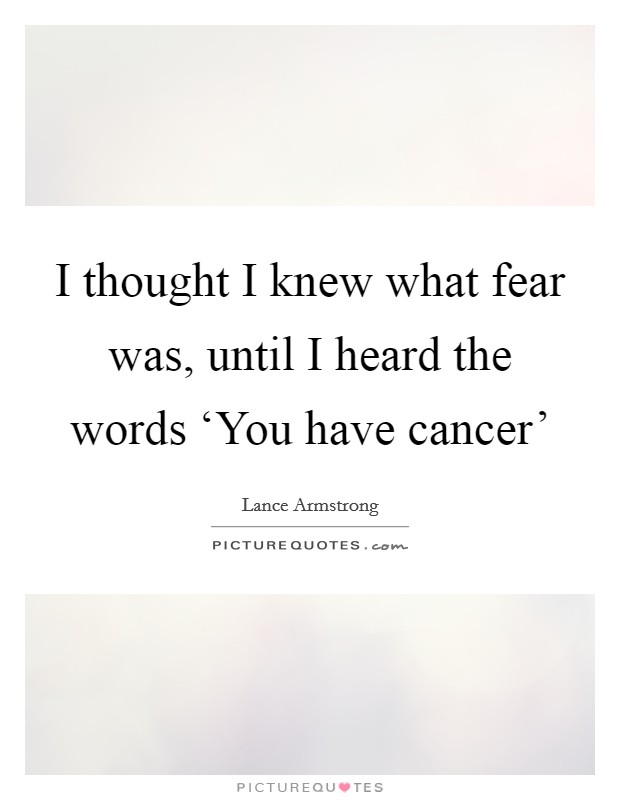 I thought I knew what fear was, until I heard the words ‘You have cancer' Picture Quote #1