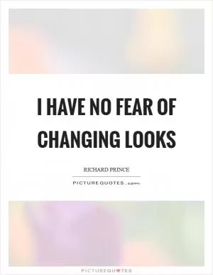 I have no fear of changing looks Picture Quote #1