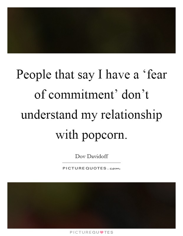 People that say I have a ‘fear of commitment' don't understand my relationship with popcorn. Picture Quote #1