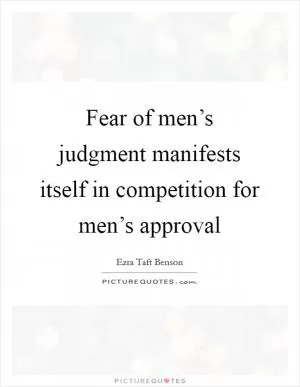 Fear of men’s judgment manifests itself in competition for men’s approval Picture Quote #1