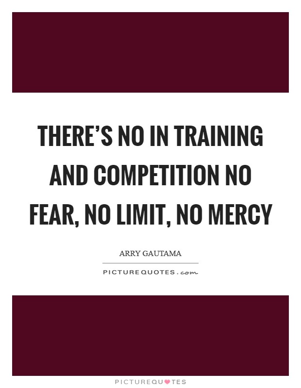 There's NO in Training and Competition NO Fear, NO Limit, NO Mercy Picture Quote #1
