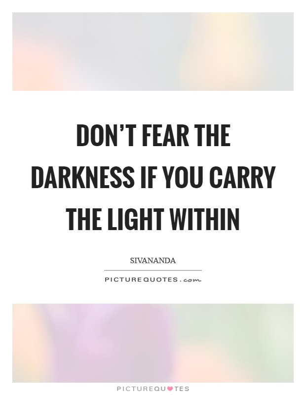 Don't fear the darkness if you carry the light within | Picture Quotes