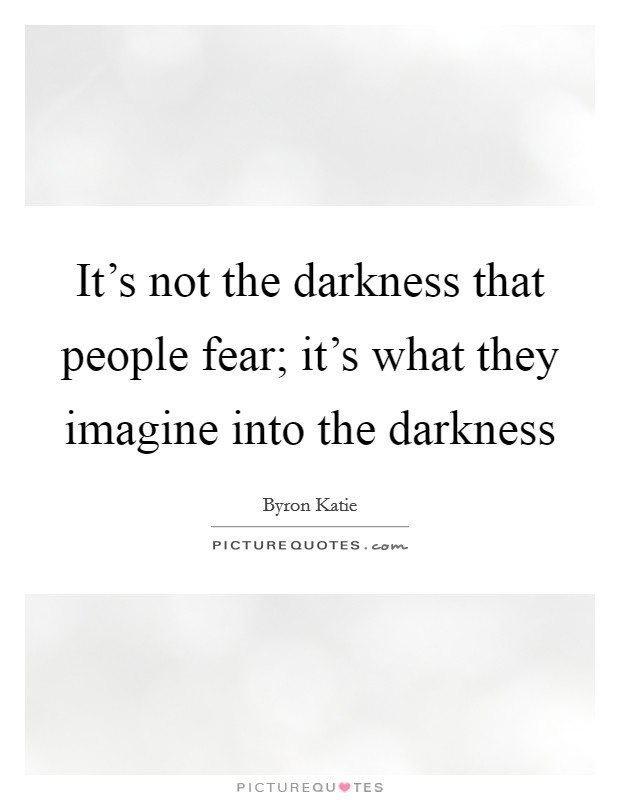 It's not the darkness that people fear; it's what they imagine into the darkness Picture Quote #1