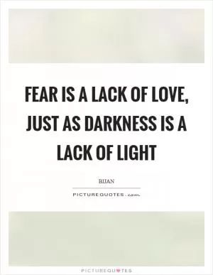 Fear is a lack of love, just as darkness is a lack of light Picture Quote #1