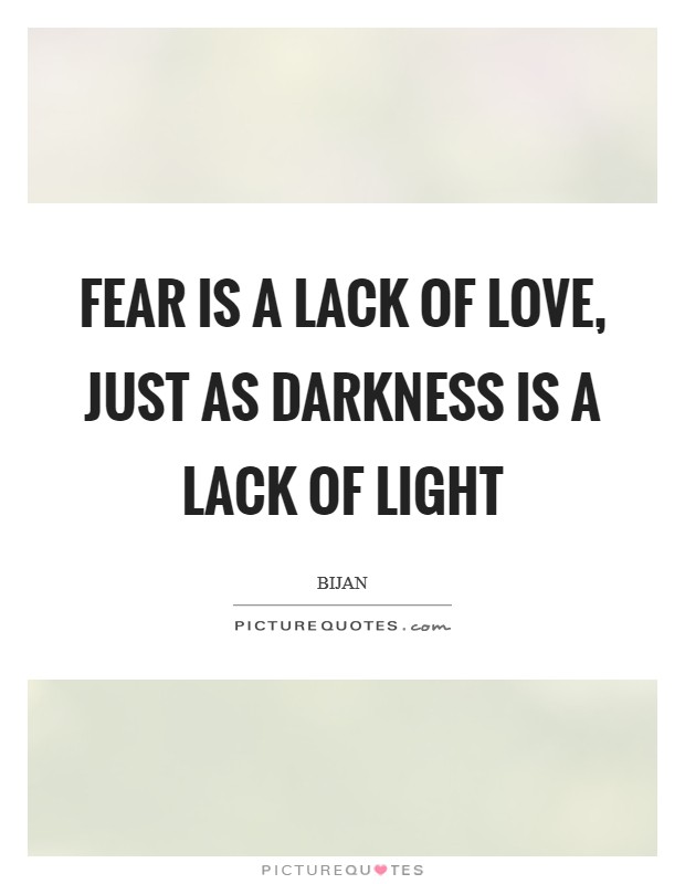 Fear is a lack of love, just as darkness is a lack of light Picture Quote #1