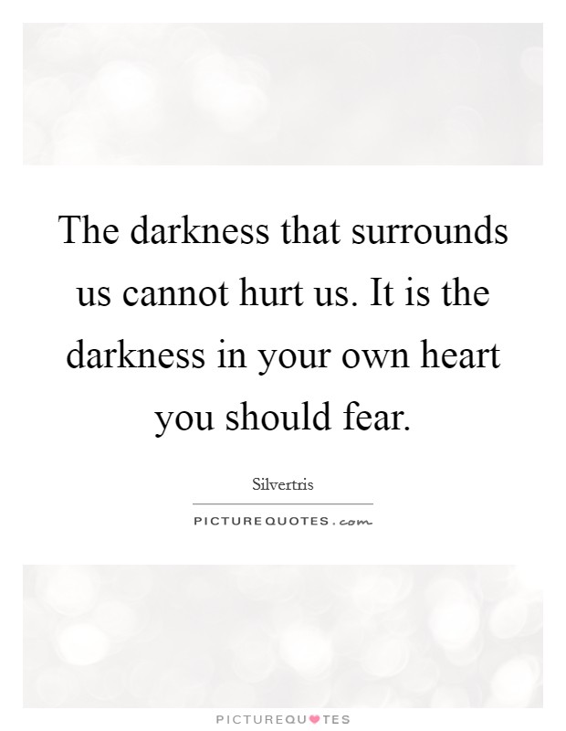 The darkness that surrounds us cannot hurt us. It is the darkness in your own heart you should fear. Picture Quote #1