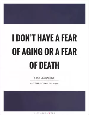 I don’t have a fear of aging or a fear of death Picture Quote #1