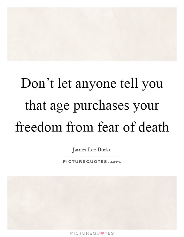 Don't let anyone tell you that age purchases your freedom from fear of death Picture Quote #1