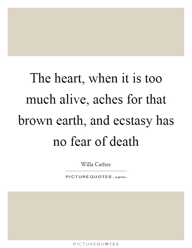 The heart, when it is too much alive, aches for that brown earth, and ecstasy has no fear of death Picture Quote #1